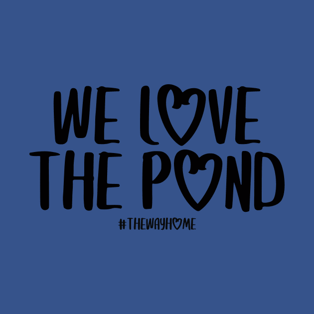 We Love the Pond (The Way Home Inspired) Dark Font by Hallmarkies Podcast Store