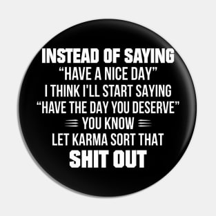 Instead Of Saying Have A Nice Day I Think I'll Start Saying Have The Day You Deserve You Know Let Karma Sort That Shit Out Pin