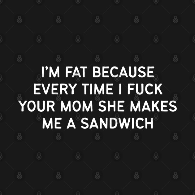 I'm Fat Because I Fuck Your Mom She Makes Me A Sandwich by thriftjd