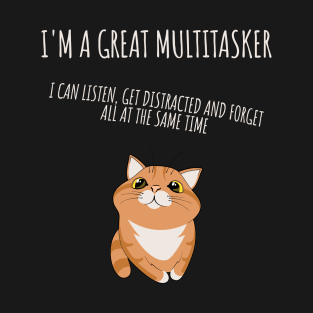 I'm a great multitasker. I can listen, get distracted and forget all at the same time. T-Shirt