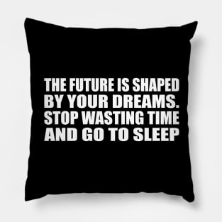 The future is shaped by your dreams. Stop wasting time and go to sleep Pillow