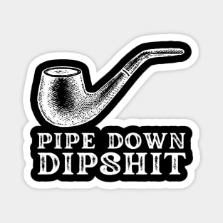 Pipe Down Dipshit Magnet