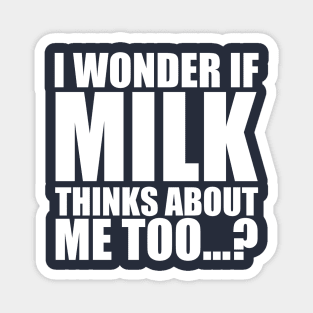 i wonder if milk thinks about me too Magnet