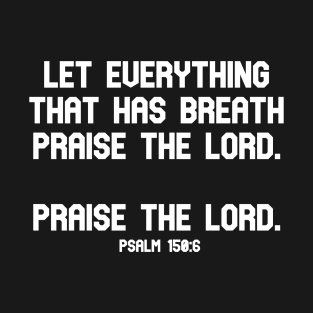 Let everything that has breath praise the Lord. Praise the Lord. Psalm 150:6 Bible Verse T-Shirt