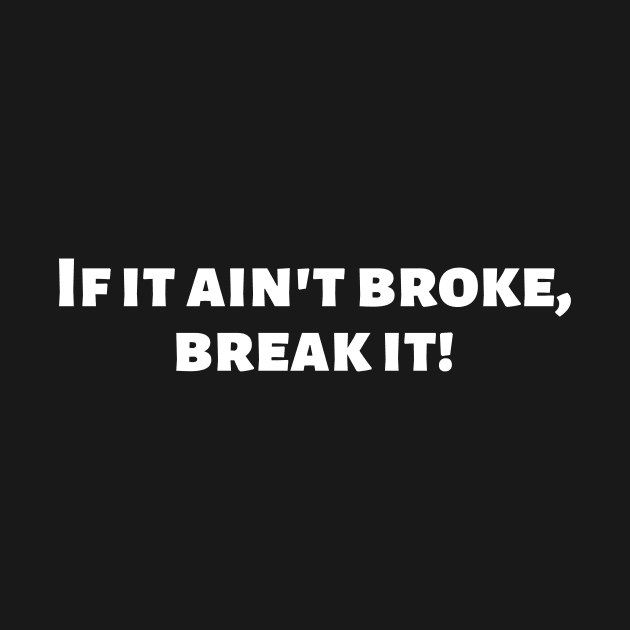 If it ain't broke, break it! by Motivational_Apparel