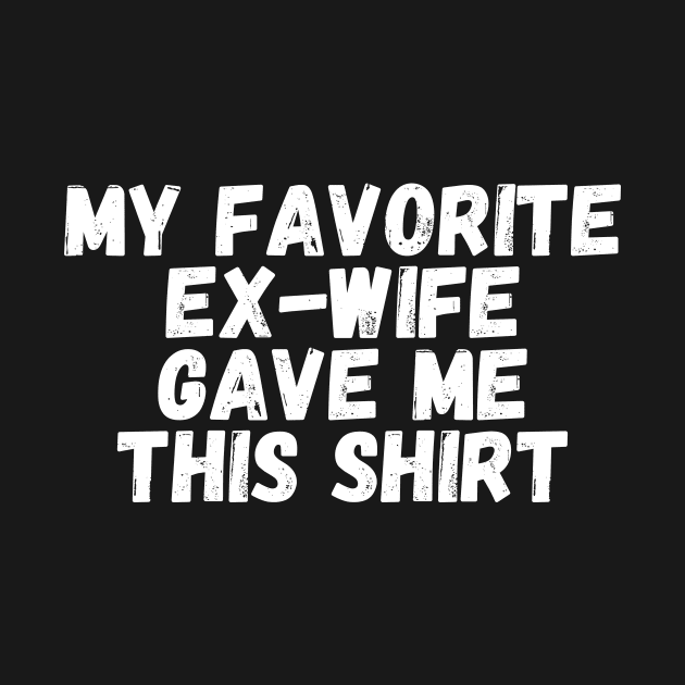 My Favorite Ex Wife Gave me This shirt by manandi1