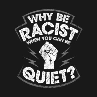 Why Be Racist When You Can Be Quiet T-Shirt