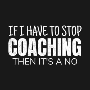 If I Have To Stop Coaching Then It's A No T-Shirt