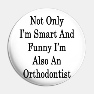 Not Only I'm Smart And Funny I'm Also Orthodontist Pin