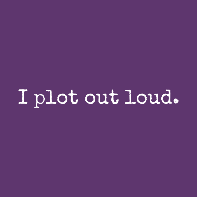 I plot out loud. | Funny writer by WriterShirts