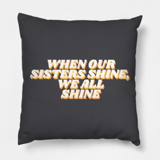 when our sisters shine, we all shine Pillow