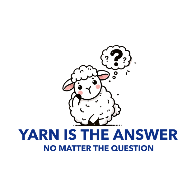 Yarn Is The Answer No Matter The Question by GK Creations