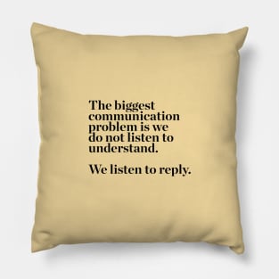 the biggest communication problem is we do not listen to understand. we listen to reply quotes & vibes Pillow