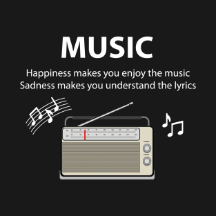 Happiness makes you enjoy the music, Sadness makes you understand the lyrics. T-Shirt