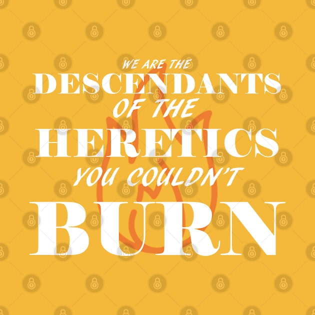 We are the descendants of the heretics you couldn't burn by GodlessThreads