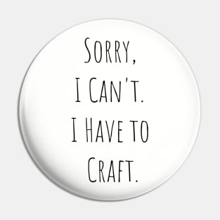 Sorry I Can't, I Have to Craft Pin