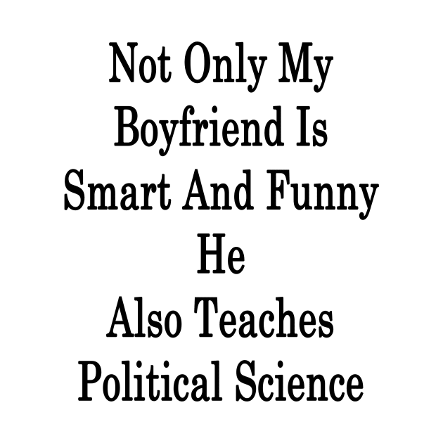 Not Only My Boyfriend Is Smart And Funny He Also Teaches Political Science by supernova23