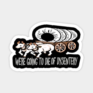 get in loser we're going to die of dysentery Magnet