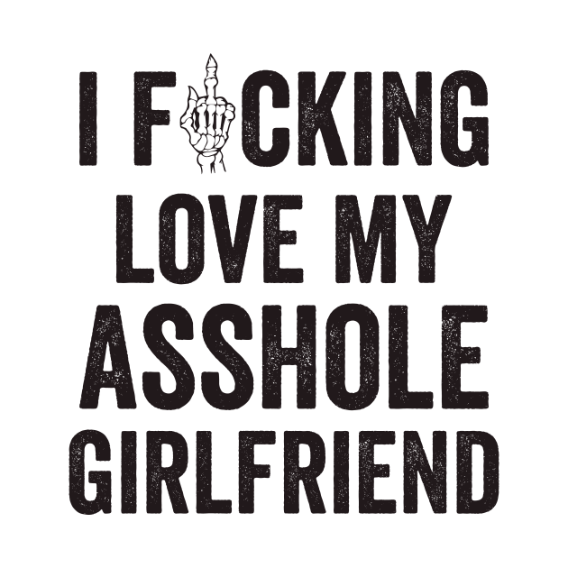 I Fucking Love My Asshole Girlfriend Asshole T Shirt Teepublic 6723