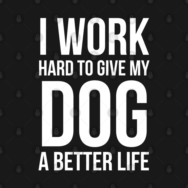 I Work Hard To Give My Dog A Better Life by evokearo