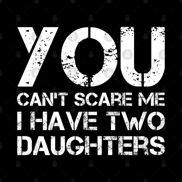 You Can't Scare Me I Have Two Daughters Funny Dad Joke by Marang