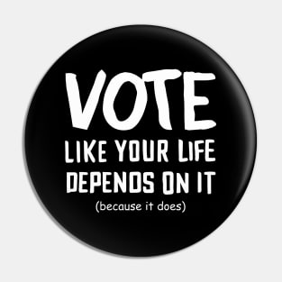Vote Like Your Life Depends On It Pin