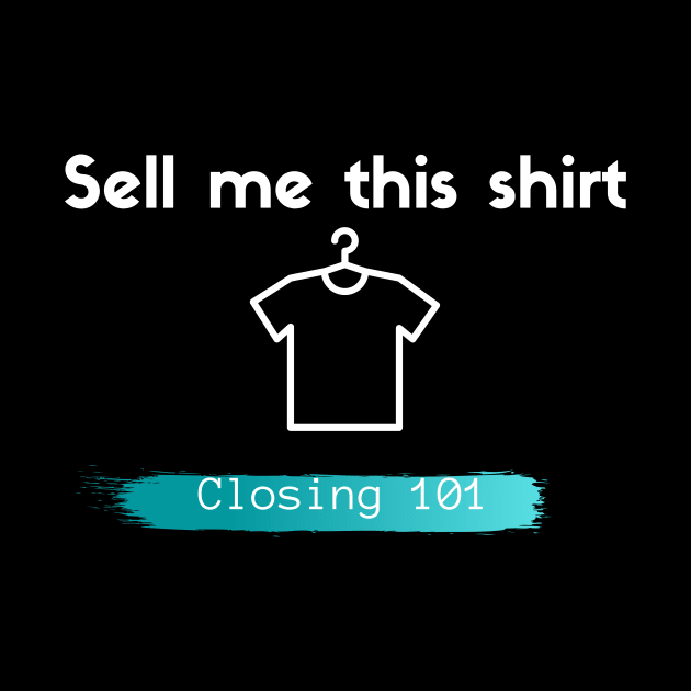 Closing 101 - Sell me this shirt by Closer T-shirts