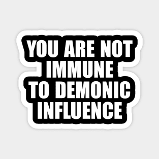 You Are Not Immune To Demonic Influence Magnet