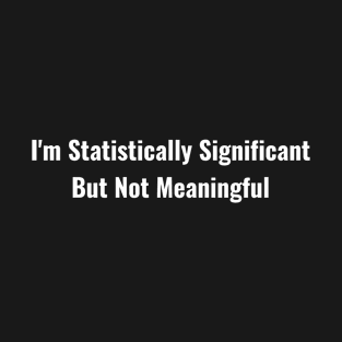 I'm Statistically Significant But Not Meaningful T-Shirt