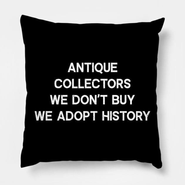 Antique Collectors We Don't Buy, We Adopt History Pillow by trendynoize