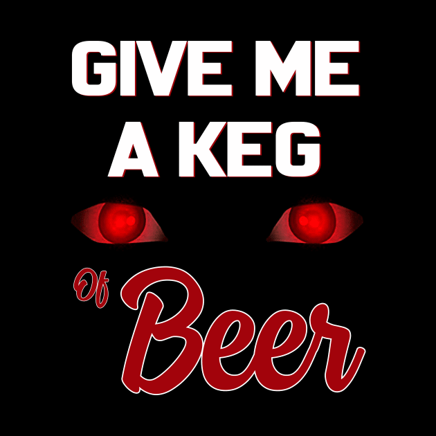 Give Me A Keg Of Beer Funny by ROMANSAVINRST