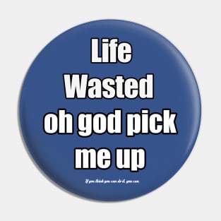 life wasted oh god pic up me Pin