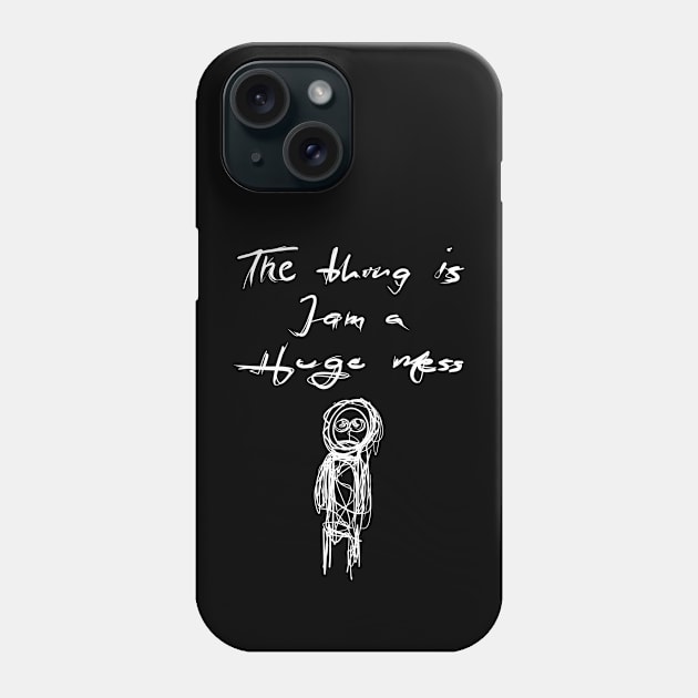 The Thing is I am a Huge Mess Phone Case by KookyScribbles