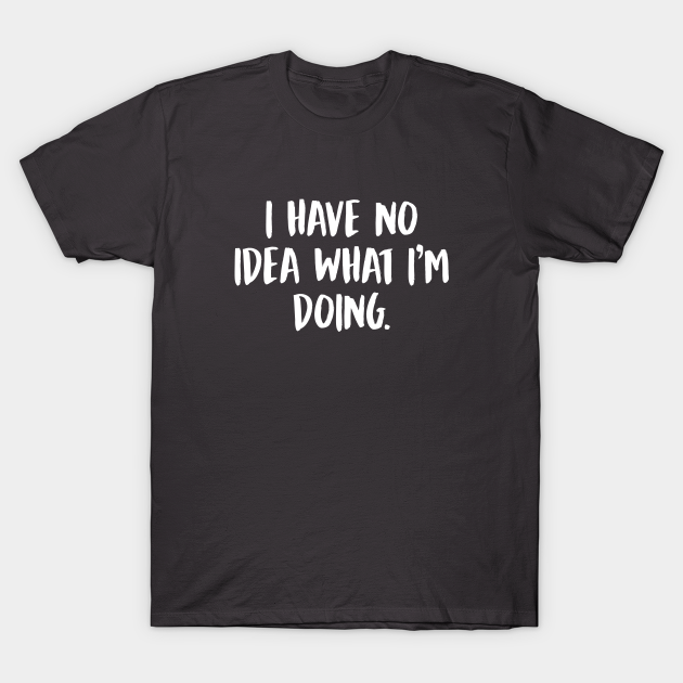 Discover I Have No Idea What I'm Doing - I Have No Idea What Im Doing - T-Shirt