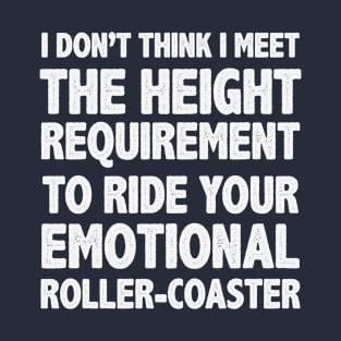 I don't think I meet the height to ride your emotional roller-coaster T-Shirt