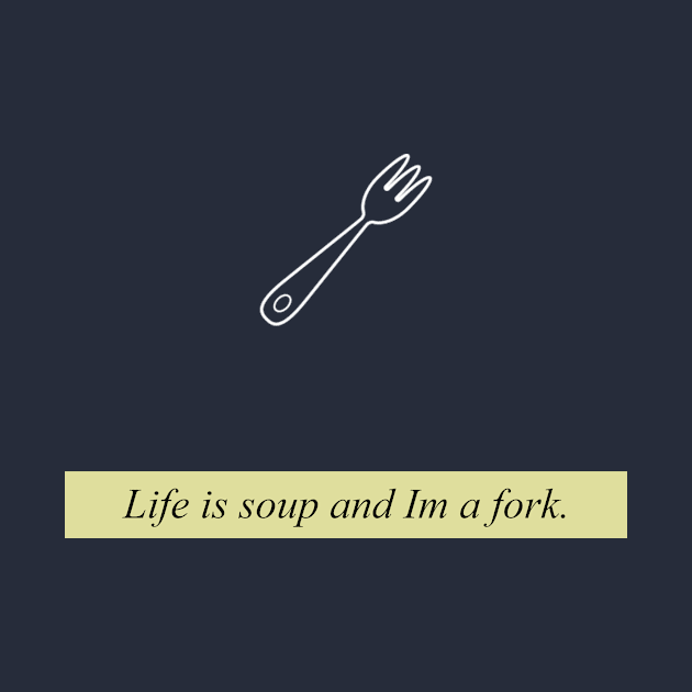 Life is soup and Im a fork by nidesign