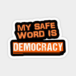My safe word is Democracy Magnet