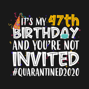 Funny It’s My 47th Birthday And You’re Not Invited Quarantined 2020 Happy Birthday T-Shirt