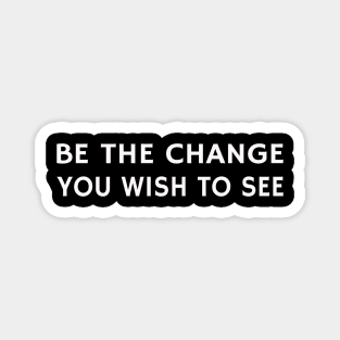 BE THE CHANGE YOU WISH TO SEE Magnet