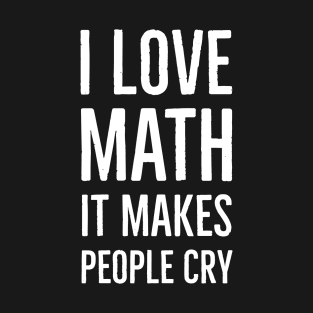 I Love Math It Makes People Cry T-Shirt