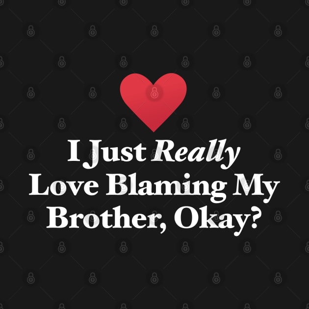 I Just Really Love Blaming My Brother, Okay? by MapYourWorld