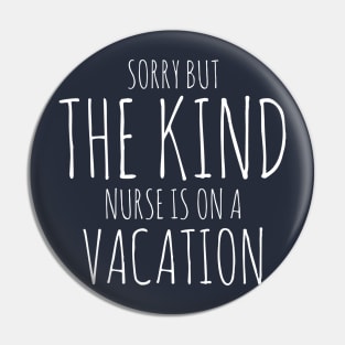 SORRY BUT THE KIND NURSE IS ON A VACATION NURSE CNA WEARS Pin