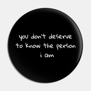 You don't deserve to know who I am Pin