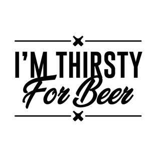 I am thirsty for beer T-Shirt