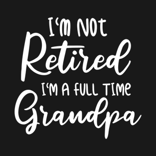 I'm Not Retired I'm a Full Time Grandpa T-Shirt