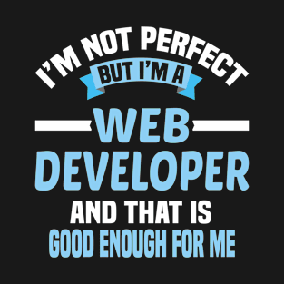 I'm Not Perfect But I'm A Web Developer And That Is Good Enough For Me T-Shirt