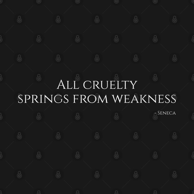 All Cruelty Springs From Weakness - Seneca by Styr Designs