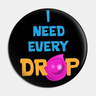 I need every drop Pin