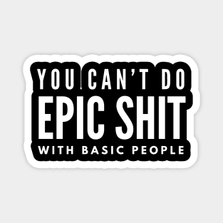 You Can't Do Epic Shit With Basic People - Motivational Words Magnet