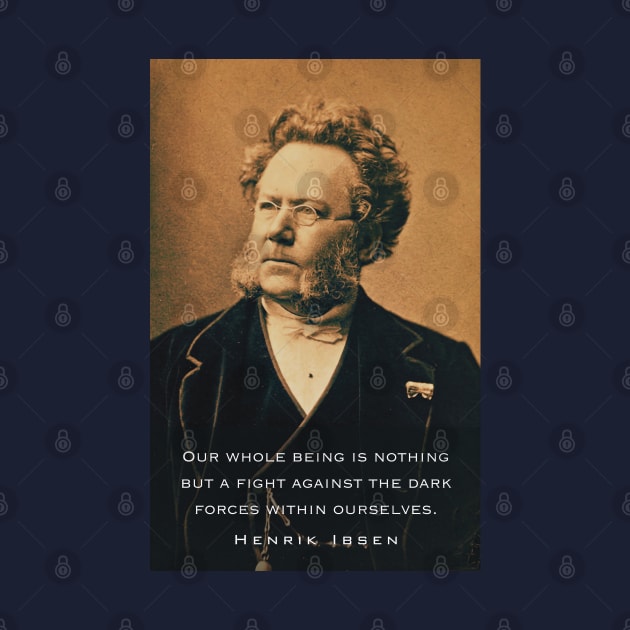 Henrik Ibsen portrait and quote: Our whole being is nothing but a fight against the dark forces within ourselves. by artbleed